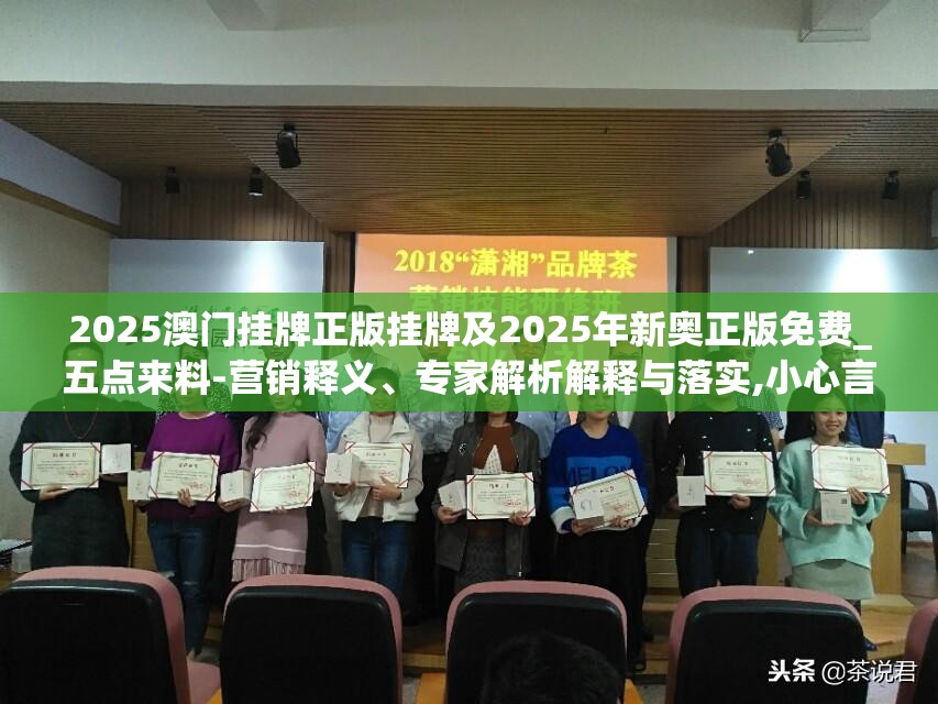 2025澳门挂牌正版挂牌及2025年新奥正版免费_五点来料-营销释义、专家解析解释与落实,小心言过其实推广