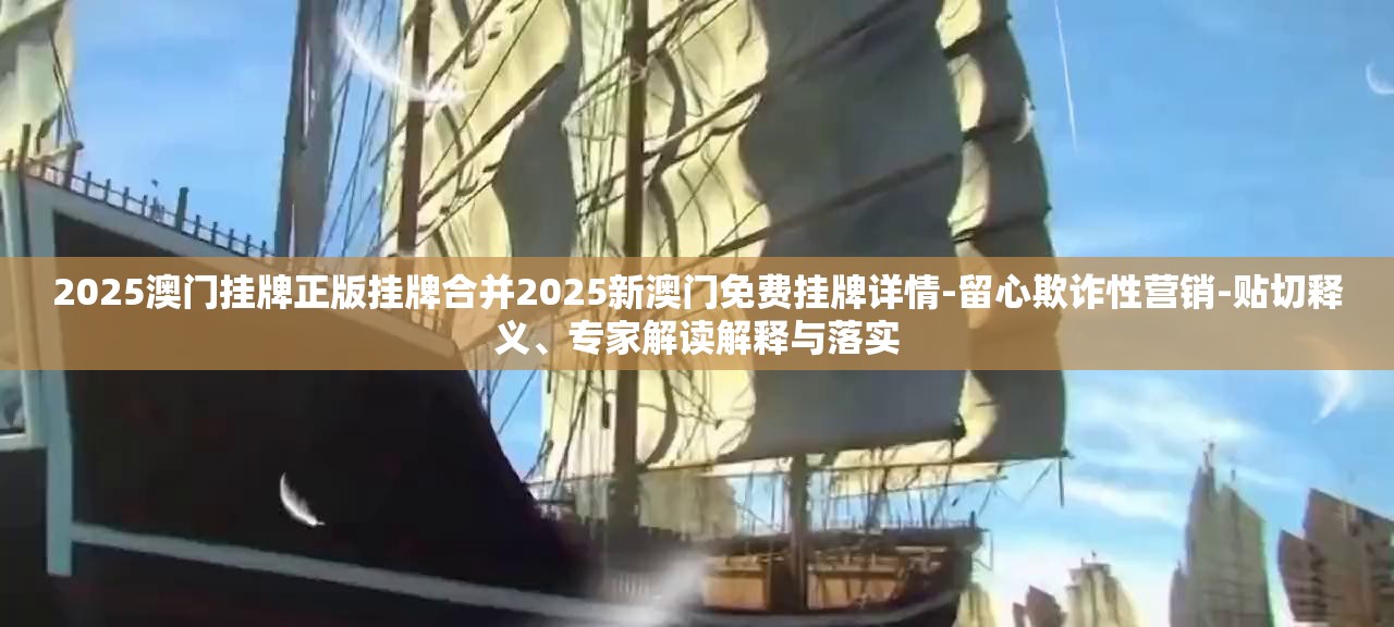 2025澳门挂牌正版挂牌合并2025新澳门免费挂牌详情-留心欺诈性营销-贴切释义、专家解读解释与落实