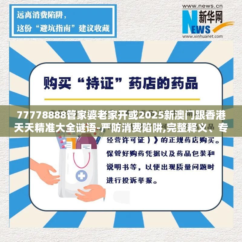 77778888管家婆老家开或2025新澳门跟香港天天精准大全谜语-严防消费陷阱,完整释义、专家解析解释与落实