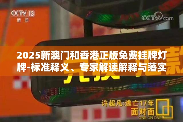 2025新澳门和香港正版免费挂牌灯牌-标准释义、专家解读解释与落实?留心虚假的虚架势