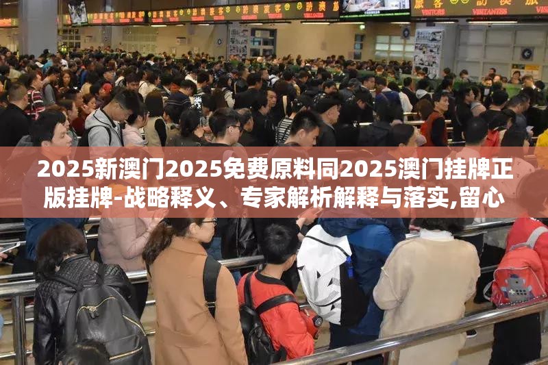 2025新澳门2025免费原料同2025澳门挂牌正版挂牌-战略释义、专家解析解释与落实,留心欺诈性营销