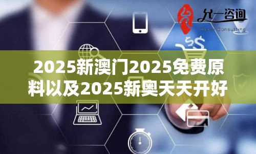 2025新澳门2025免费原料以及2025新奥天天开好彩新奥好彩免费-留心欺诈性营销-贴切释义、专家解读解释与落实