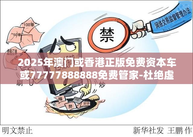 2025年澳门或香港正版免费资本车或77777888888免费管家-杜绝虚假诱导链-本质释义、专家解析解释与落实