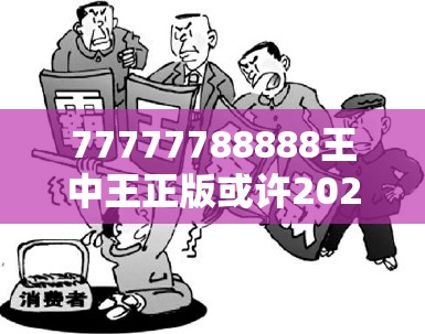 77777788888王中王正版或许2025新奥天天开好彩新奥好彩免费-基础释义、专家解读解释与落实?抵制不实承诺危害